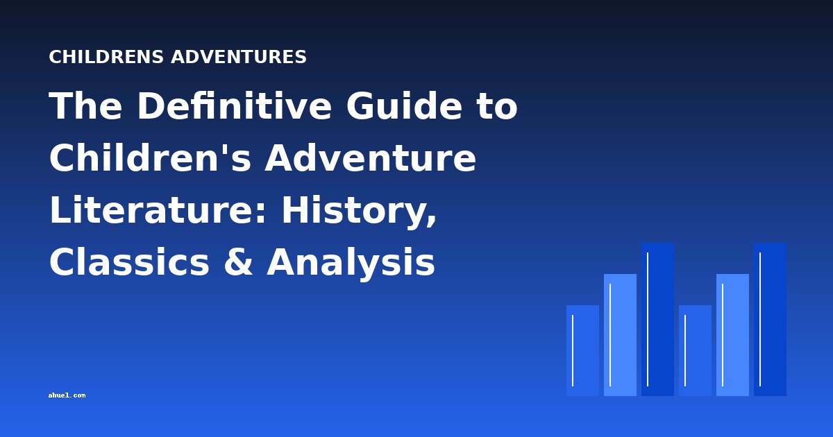 The Definitive Guide to Children's Adventure Literature: History, Classics & Analysis